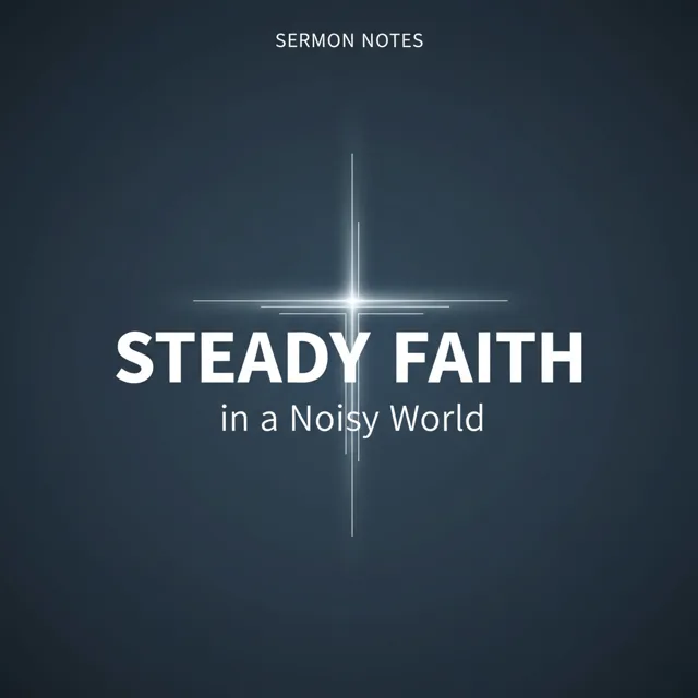 Sermon Notes: Steady Faith in a Noisy World