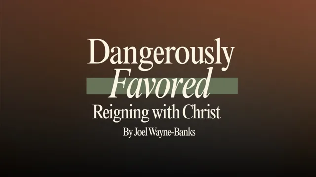 Dangerously Favored: Reigning with Christ