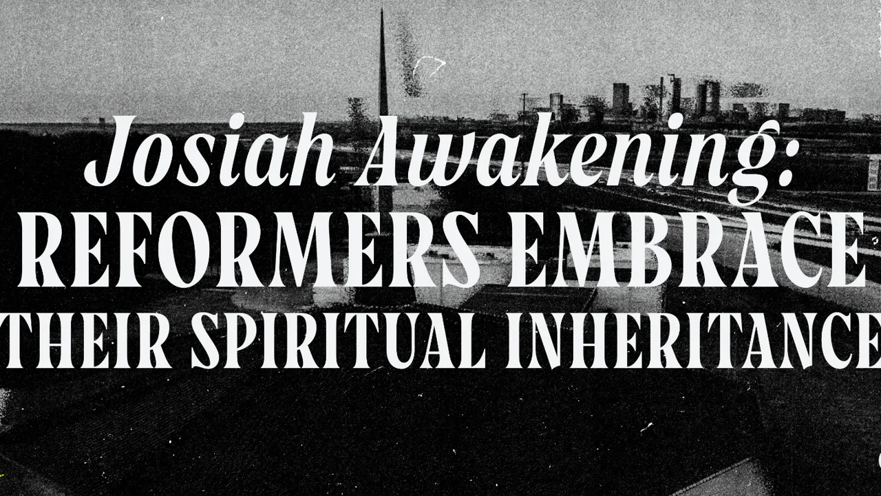 Josiah Awakening | Reformers Embrace Their Spiritual Inheritance